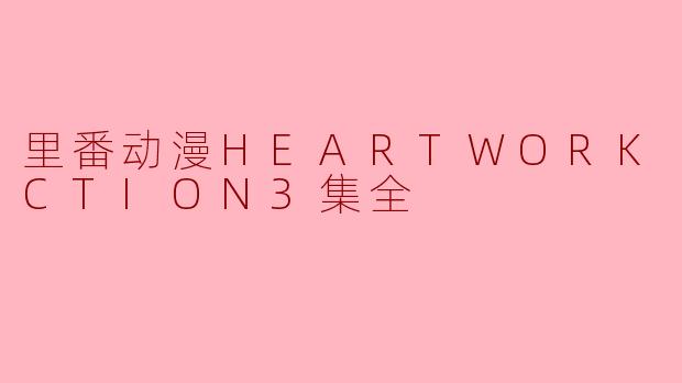 里番动漫HEARTWORK JUNCTION3集全
